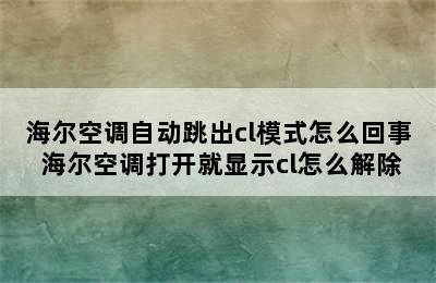 海尔空调自动跳出cl模式怎么回事 海尔空调打开就显示cl怎么解除